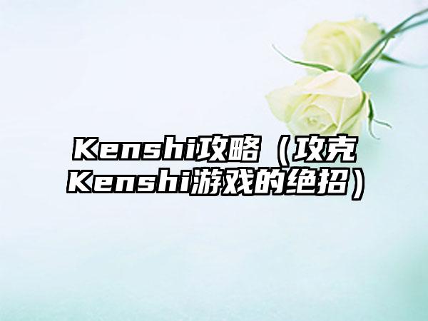 Kenshi攻略（攻克Kenshi游戏的绝招）