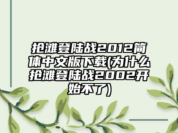 抢滩登陆战2012简体中文版(为什么抢滩登陆战2002开始不了)