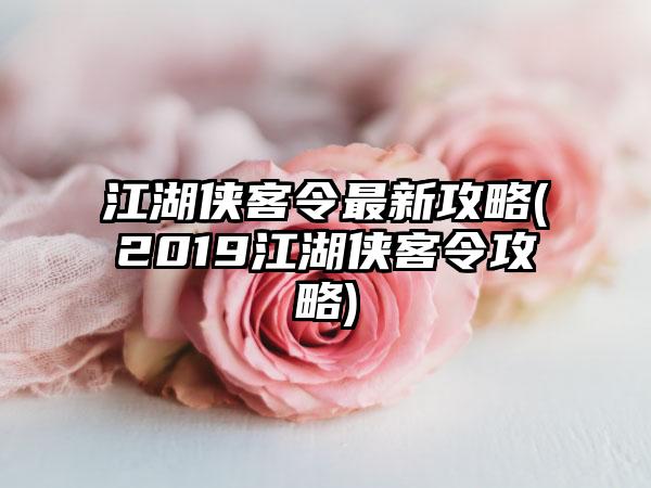江湖侠客令最新攻略(2019江湖侠客令攻略)
