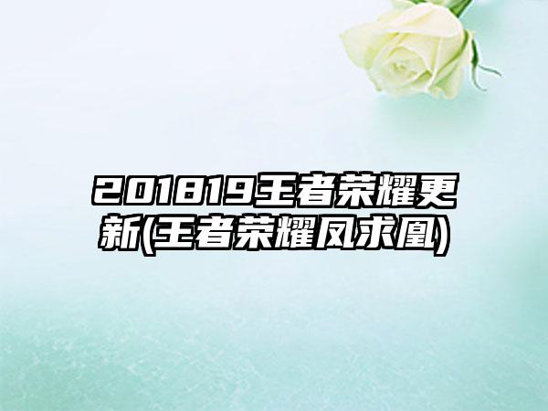 201819王者荣耀更新(王者荣耀凤求凰)
